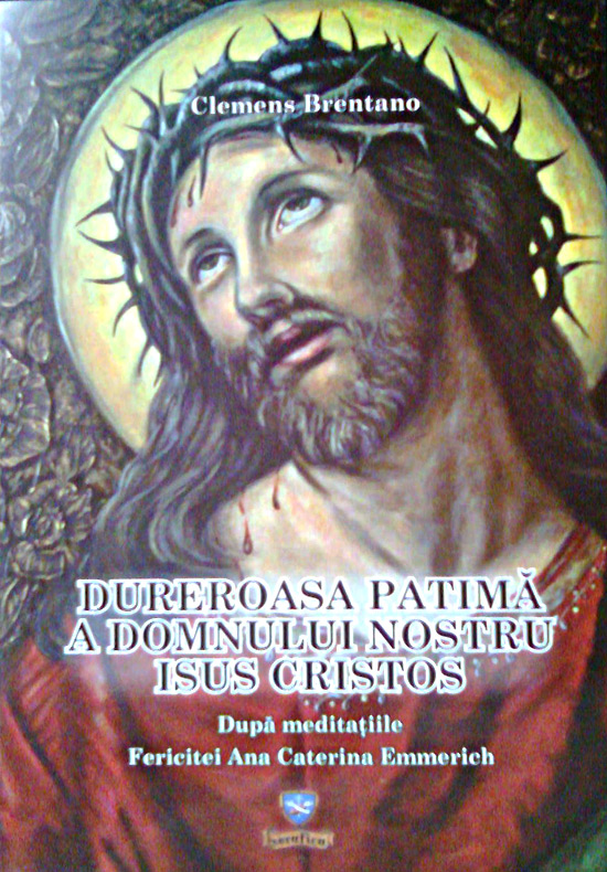 Dureroasa patimă a Domnului nostru Isus Cristos. După meditațiile Fericitei Ana Caterina Emmerich